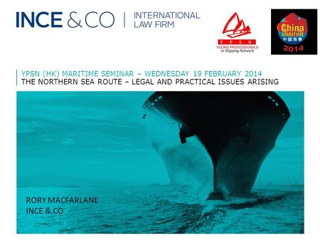 YPSN (HK) MARITIME SEMINAR – WEDNESDAY 19 FEBRUARY 2014 THE NORTHERN SEA ROUTE – LEGAL AND PRACTICAL ISSUES ARISING RORY MACFARLANE INCE & CO.