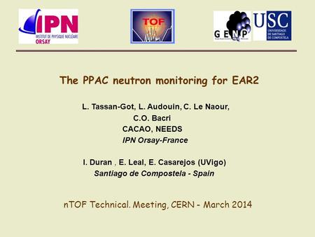 The PPAC neutron monitoring for EAR2 L. Tassan-Got, L. Audouin, C. Le Naour, C.O. Bacri CACAO, NEEDS IPN Orsay-France I. Duran, E. Leal, E. Casarejos (UVigo)