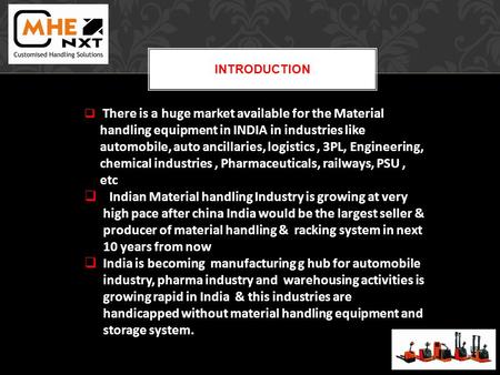 INTRODUCTION There is a huge market available for the Material handling equipment in INDIA in industries like automobile, auto ancillaries, logistics,