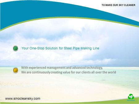 TO MAKE OUR SKY CLEANER www.sinocleansky.com Your One-Stop Solution for Steel Pipe Making Line.