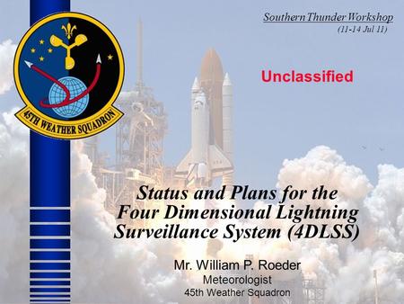 Status and Plans for the Four Dimensional Lightning Surveillance System (4DLSS) Mr. William P. Roeder Meteorologist 45th Weather Squadron Unclassified.