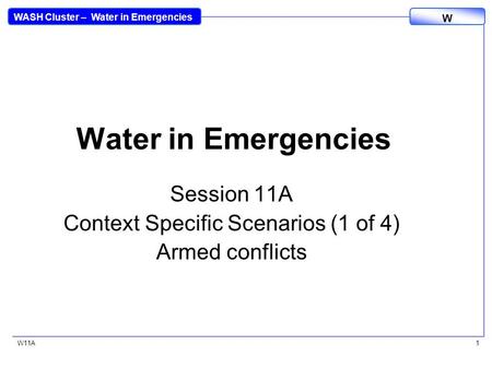 WASH Cluster – Water in Emergencies W W11A1 Water in Emergencies Session 11A Context Specific Scenarios (1 of 4) Armed conflicts.