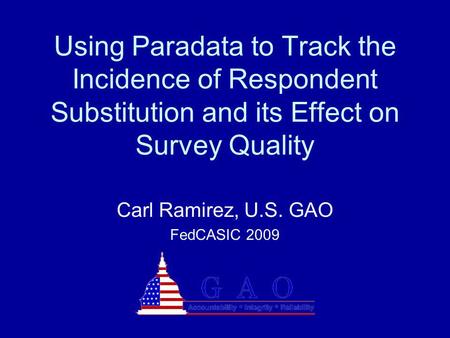 Using Paradata to Track the Incidence of Respondent Substitution and its Effect on Survey Quality Carl Ramirez, U.S. GAO FedCASIC 2009.
