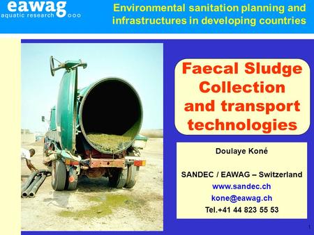 1 Doulaye Koné SANDEC / EAWAG – Switzerland  Tel.+41 44 823 55 53 Faecal Sludge Collection and transport technologies Environmental.
