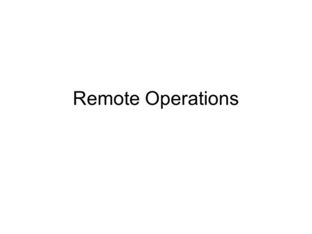 Remote Operations. Learning Objectives Identify areas of concern regarding conducting remote operations. Develop methods or procedures for addressing.