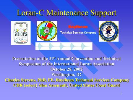 1 Loran-C Maintenance Support Presentation at the 31 st Annual Convention and Technical Symposium of the International Loran Association October 28, 2002.