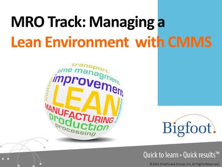 MRO Track: Managing a Lean Environment with CMMS ©2013 Smartware Group, Inc. All Rights Reserved.