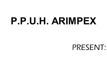 PRESENT: P.P.U.H. ARIMPEX. P.P.U.H. ARIMPEX limited liability company POLAND RADLIN 191 k/KIELC 26-008 GÓRNO TEL/FAX (+48 41) 260-80-64 (+48 ) 604 529.