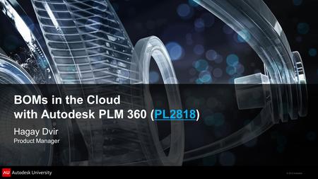 © 2012 Autodesk BOMs in the Cloud with Autodesk PLM 360 (PL2818)PL2818 Hagay Dvir Product Manager.