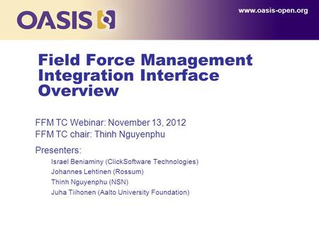 Field Force Management Integration Interface Overview FFM TC Webinar: November 13, 2012 FFM TC chair: Thinh Nguyenphu Presenters: Israel Beniaminy (ClickSoftware.