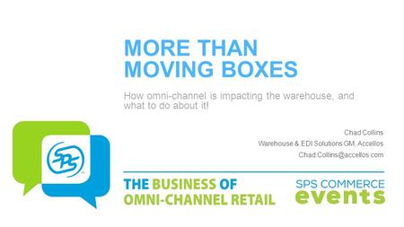 MORE THAN MOVING BOXES How omni-channel is impacting the warehouse, and what to do about it! Chad Collins Warehouse & EDI Solutions GM, Accellos