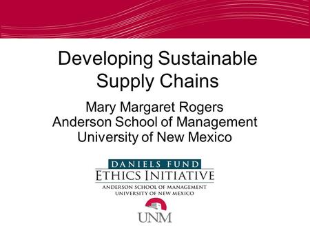 Developing Sustainable Supply Chains Mary Margaret Rogers Anderson School of Management University of New Mexico.