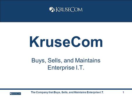 The Company that Buys, Sells, and Maintains Enterprise I.T.1 KruseCom Buys, Sells, and Maintains Enterprise I.T.