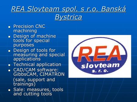 REA Slovteam spol. s r.o. Banská Bystrica Precision CNC machining Precision CNC machining Design of machine tools for special purposes Design of machine.