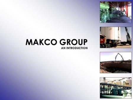 MAKCO GROUP AN INTRODUCTION. The Group The Group comprises of the following companies: Makco Libya Ltd, Libya Makco UK Ltd, United Kingdom Makco Pvt.