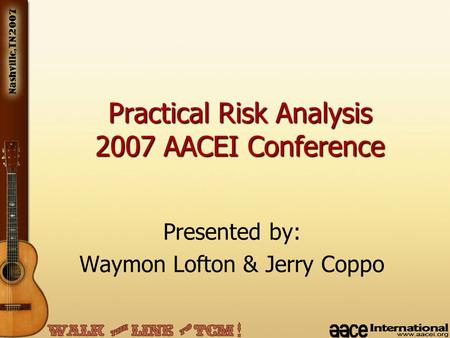Presented by: Waymon Lofton & Jerry Coppo Practical Risk Analysis 2007 AACEI Conference.