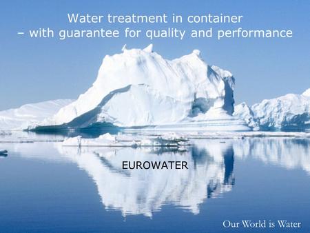 Our World is Water Water treatment in container – with guarantee for quality and performance EUROWATER.