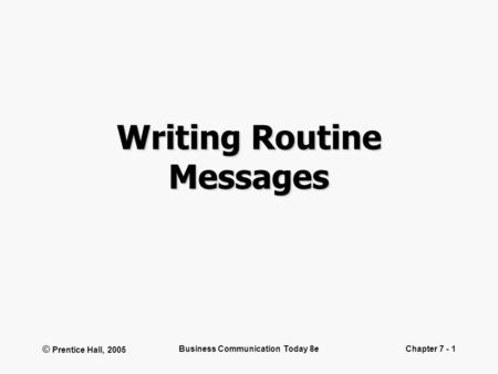 © Prentice Hall, 2005 Business Communication Today 8eChapter 7 - 1 Writing Routine Messages.