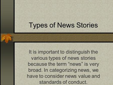 Types of News Stories It is important to distinguish the various types of news stories because the term news is very broad. In categorizing news, we have.