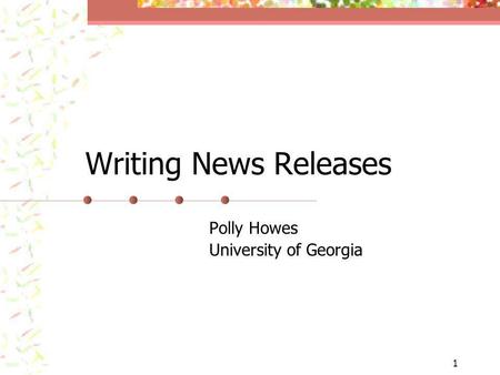 1 Writing News Releases Polly Howes University of Georgia.