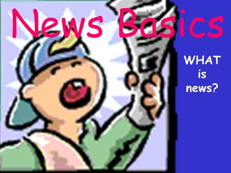 News Basics WHAT is news?. What is news? News is difficult to define because it has many variables.
