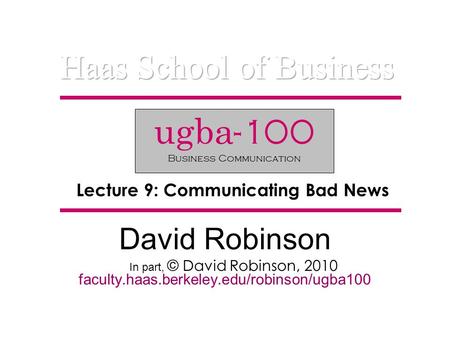 David Robinson In part, © David Robinson, 2010 faculty.haas.berkeley.edu/robinson/ugba100 ugba -100 Business Communication Lecture 9: Communicating Bad.
