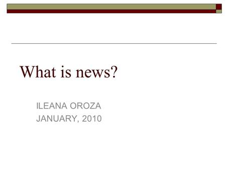 What is news? ILEANA OROZA JANUARY, 2010. The central purpose of journalism is to provide citizens with the accurate and reliable information they need.