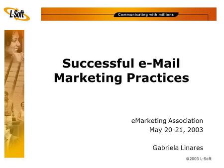 Ã 2003 L-Soft Successful e-Mail Marketing Practices eMarketing Association May 20-21, 2003 Gabriela Linares.