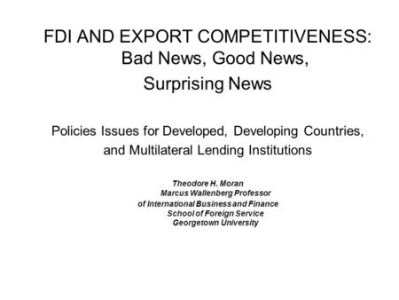 FDI AND EXPORT COMPETITIVENESS: Bad News, Good News, Surprising News Policies Issues for Developed, Developing Countries, and Multilateral Lending Institutions.