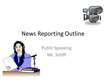 News Reporting Outline Public Speaking Ms. Schiff.