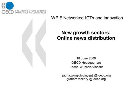 WPIE Networked ICTs and innovation New growth sectors: Online news distribution 18 June 2009 OECD Headquarters Sacha Wunsch-Vincent sacha.wunsch-vincent.