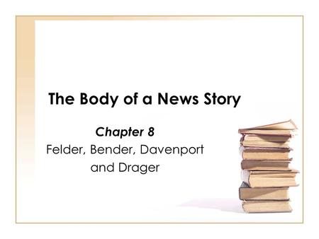 The Body of a News Story Chapter 8 Felder, Bender, Davenport and Drager.