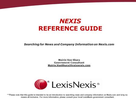NEXIS REFERENCE GUIDE Mairin Van Shura Government Consultant Searching for News and Company Information on Nexis.com ***Please.