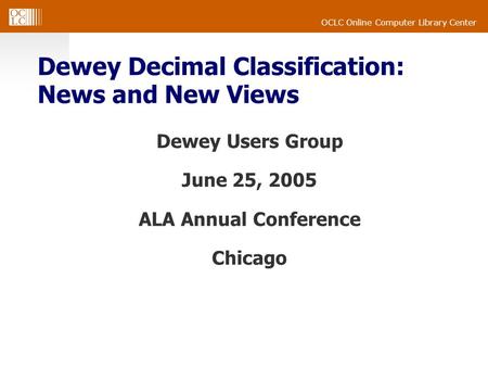 OCLC Online Computer Library Center Dewey Decimal Classification: News and New Views Dewey Users Group June 25, 2005 ALA Annual Conference Chicago.