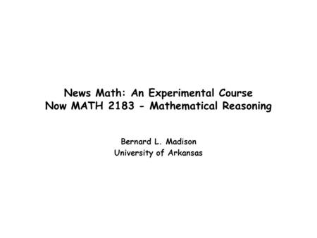 News Math: An Experimental Course Now MATH 2183 - Mathematical Reasoning Bernard L. Madison University of Arkansas.