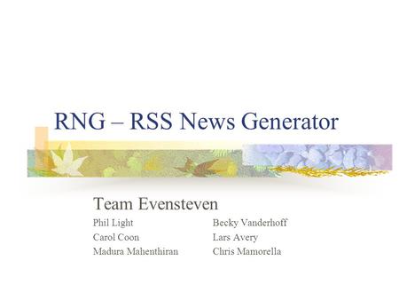 RNG – RSS News Generator Team Evensteven Phil LightBecky Vanderhoff Carol CoonLars Avery Madura MahenthiranChris Mamorella.
