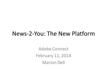 News-2-You: The New Platform Adobe Connect February 11, 2014 Marion Dell.