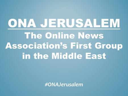 #ONAJerusalem ONA JERUSALEM The Online News Associations First Group in the Middle East.