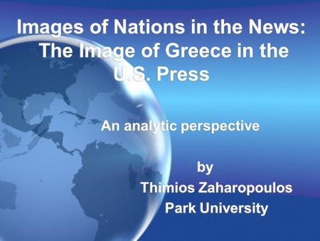 Images of Nations in the News: The Image of Greece in the U.S. Press An analytic perspective by Thimios Zaharopoulos Park University An analytic perspective.