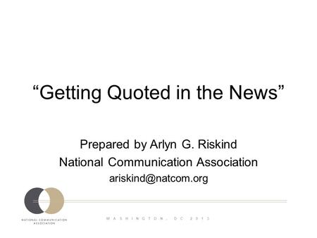 WASHINGTON, DC 2013 Getting Quoted in the News Prepared by Arlyn G. Riskind National Communication Association