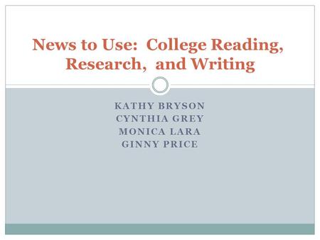 KATHY BRYSON CYNTHIA GREY MONICA LARA GINNY PRICE News to Use: College Reading, Research, and Writing.