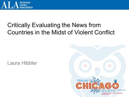 Critically Evaluating the News from Countries in the Midst of Violent Conflict Laura Hibbler.