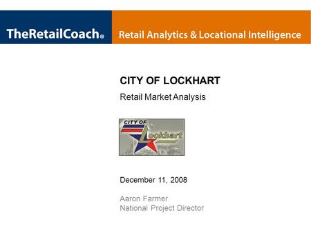 CITY OF LOCKHART Retail Market Analysis December 11, 2008 Aaron Farmer National Project Director.