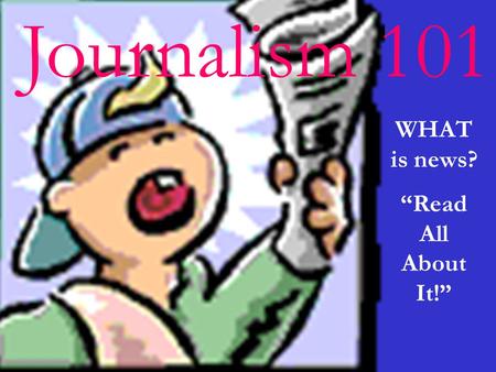Journalism 101 WHAT is news? Read All About It!. What is news? News is difficult to define because it has many variables.
