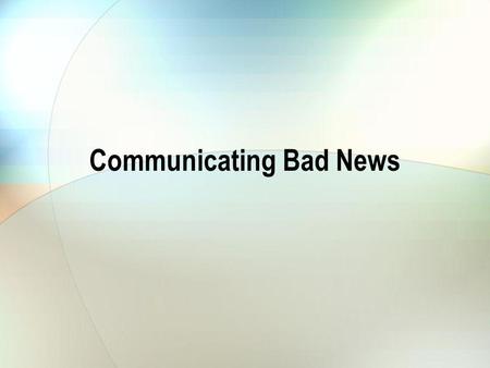 Communicating Bad News. Our Situation State the bad news Be clear, dont try to obscure the situation.