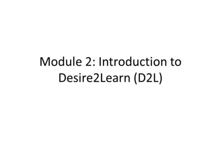 Module 2: Introduction to Desire2Learn (D2L). Demonstrate Competent Use of the Learning Management System Unit Outcome: – Post an announcement in the.
