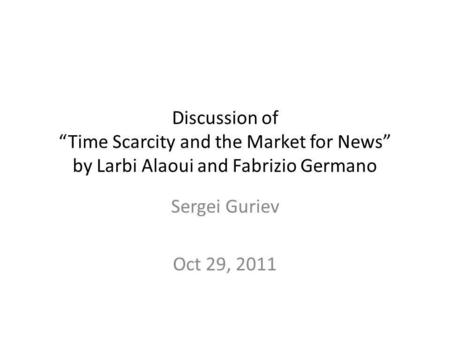 Discussion of Time Scarcity and the Market for News by Larbi Alaoui and Fabrizio Germano Sergei Guriev Oct 29, 2011.
