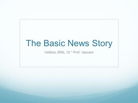 The Basic News Story Hofstra JRNL 10 * Prof. Vaccaro.