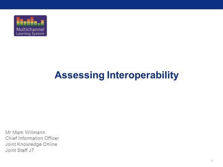 1 Assessing Interoperability Mr Mark Willmann Chief Information Officer Joint Knowledge Online Joint Staff J7.