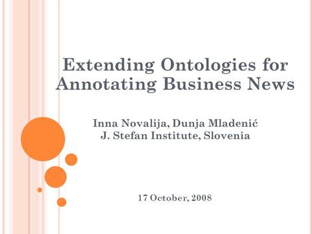 Extending Ontologies for Annotating Business News Inna Novalija, Dunja Mladenić J. Stefan Institute, Slovenia 17 October, 2008.